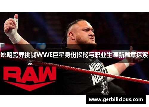姚明跨界挑战WWE巨星身份揭秘与职业生涯新篇章探索
