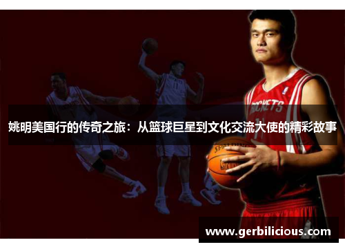 姚明美国行的传奇之旅：从篮球巨星到文化交流大使的精彩故事