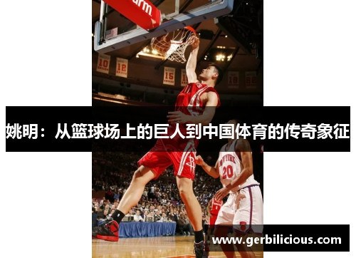 姚明：从篮球场上的巨人到中国体育的传奇象征