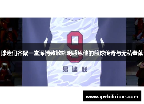 球迷们齐聚一堂深情致敬姚明感恩他的篮球传奇与无私奉献