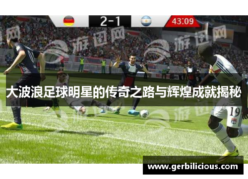 大波浪足球明星的传奇之路与辉煌成就揭秘