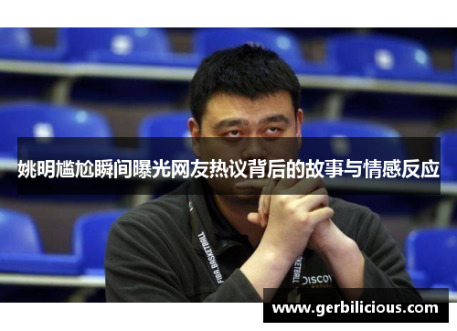 姚明尴尬瞬间曝光网友热议背后的故事与情感反应
