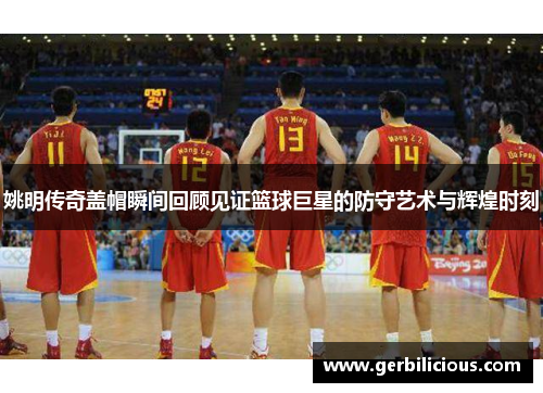 姚明传奇盖帽瞬间回顾见证篮球巨星的防守艺术与辉煌时刻