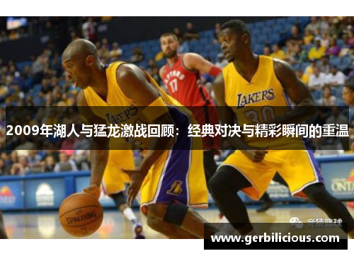 2009年湖人与猛龙激战回顾：经典对决与精彩瞬间的重温