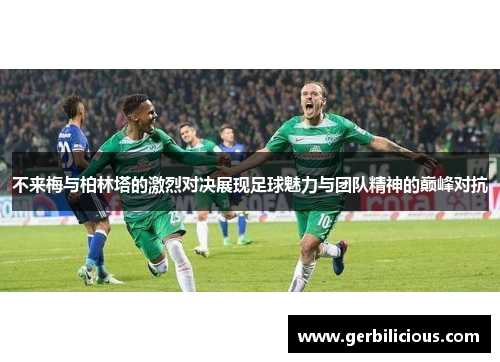 不来梅与柏林塔的激烈对决展现足球魅力与团队精神的巅峰对抗